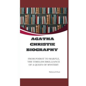 Elyan, Markovych AGATHA CHRISTIE BIOGRAPHY: FROM POIROT TO MARPLE, THE TIMELESS BRILLIANCE OF A QUEEN OF MYSTERY Elyan, Markovych AGATHA CHRISTIE BIOGRAPHY: FROM POIROT TO MARPLE, THE TIMELESS BRILLIANCE OF A QUEEN OF MYSTERY