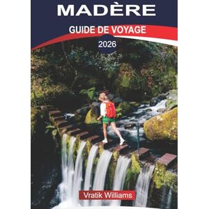 Williams, Vratik MADÈRE GUIDE DE VOYAGE 2026: Vacances à Madère : l'île de l'éternel printemps – Nature, culture et aventure vous attendent Williams, Vratik MADÈRE GUIDE DE VOYAGE 2026: Vacances à Madère : l'île de l'éternel printemps – Nature, culture et aventure vous attendent