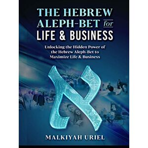URIEL, MALKIYAH The Hebrew Aleph-Bet for Life & Business: Using the Hidden Power of the Hebrew Aleph-Bet to Expand Life & Business URIEL, MALKIYAH The Hebrew Aleph-Bet for Life & Business: Using the Hidden Power of the Hebrew Aleph-Bet to Expand Life & Business