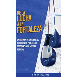 Psaros, Harry De la Lucha a la Fortaleza: El Viaje de un Padre con el Autismo y el Poder de la Esperanza y la Positividad Psaros, Harry De la Lucha a la Fortaleza: El Viaje de un Padre con el Autismo y el Poder de la Esperanza y la Positividad