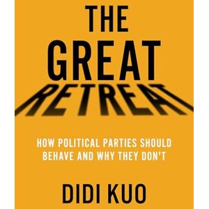 Kuo, Didi The Great Retreat: How Political Parties Should Behave and Why They Don't Kuo, Didi The Great Retreat: How Political Parties Should Behave and Why They Don't