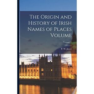 The Origin and History of Irish Names of Places Volume; Volume 1 The Origin and History of Irish Names of Places Volume; Volume 1