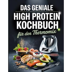Kaiser Das geniale High Protein Kochbuch für den Thermomix: Proteinreiche Power-Rezepte – Muskelaufbau, Abnehmen & Fitness aus dem Thermomix Kaiser Das geniale High Protein Kochbuch für den Thermomix: Proteinreiche Power-Rezepte – Muskelaufbau, Abnehmen & Fitness aus dem Thermomix