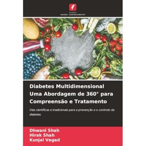 Shah, Dhwani Diabetes Multidimensional Uma Abordagem de 360° para Compreensão e Tratamento: Vias científicas e tradicionais para a prevenção e o controlo da diabetes Shah, Dhwani Diabetes Multidimensional Uma Abordagem de 360° para Compreensão e Tratamento: Vias científicas e tradicionais para a prevenção e o controlo da diabetes