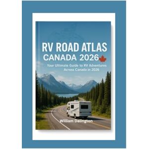 Dalington, William RV Road Atlas Canada 2026: Your Ultimate Guide to RV Adventures Across Canada in 2026 Dalington, William RV Road Atlas Canada 2026: Your Ultimate Guide to RV Adventures Across Canada in 2026