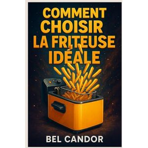 CANDOR, BEL COMMENT CHOISIR LA FRITEUSE IDÉALE: Le guide complet pour savourer des repas légers et croustillants en moins de 15 minutes par jour !: 4 (AIR FRYER FRANÇAIS) CANDOR, BEL COMMENT CHOISIR LA FRITEUSE IDÉALE: Le guide complet pour savourer des repas légers et croustillants en moins de 15 minutes par jour !: 4 (AIR FRYER FRANÇAIS)