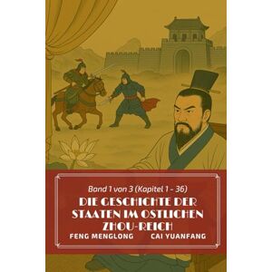 Feng, Menglong Die Geschichte der Staaten im Ostlichen Zhou-Reich: Band 1 von 3 (Kapitel 1 36) Feng, Menglong Die Geschichte der Staaten im Ostlichen Zhou-Reich: Band 1 von 3 (Kapitel 1 36)