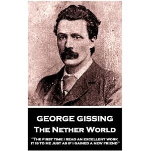 Gissing, George George Gissing The Nether World: "The first time I read an excellent work, it is to me just as if I gained a new friend Gissing, George George Gissing The Nether World: "The first time I read an excellent work, it is to me just as if I gained a new friend