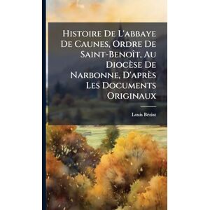 Bã(c)Ziat, Louis Histoire De L'abbaye De Caunes, Ordre De Saint-BenoÃ(R)t, Au Diocèse De Narbonne, D'après Les Documents Originaux Bã(c)Ziat, Louis Histoire De L'abbaye De Caunes, Ordre De Saint-BenoÃ(R)t, Au Diocèse De Narbonne, D'après Les Documents Originaux