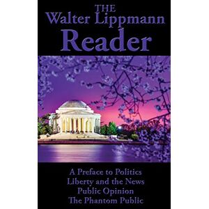 Lippmann, Walter The Walter Lippmann Reader: A Preface to Politics, Liberty and the News, Public Opinion, The Phantom Public Lippmann, Walter The Walter Lippmann Reader: A Preface to Politics, Liberty and the News, Public Opinion, The Phantom Public