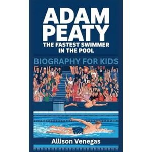 Venegas, Allison ADAM PEATY: The Fastest Swimmer in the Pool- Biography For Kids Venegas, Allison ADAM PEATY: The Fastest Swimmer in the Pool- Biography For Kids