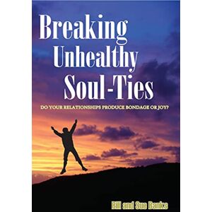 Banks, Bill Breaking Unhealthy Soul Ties: Do Your Relationships Produce Bondage or Joy? Banks, Bill Breaking Unhealthy Soul Ties: Do Your Relationships Produce Bondage or Joy?