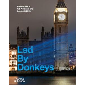 Donkeys, Led by Led By Donkeys: Adventures in Art, Activism and Accountability Donkeys, Led by Led By Donkeys: Adventures in Art, Activism and Accountability