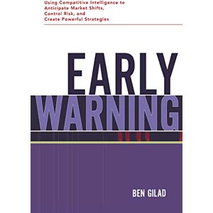 Gilad, Benjamin Early Warning: Using Competitive Intelligence to Anticipate Market Shifts, Control Risk, and Create Powerful Strategies Gilad, Benjamin Early Warning: Using Competitive Intelligence to Anticipate Market Shifts, Control Risk, and Create Powerful Strategies