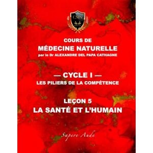 DEL PAPA, Dr Alexandre Cours de Médecine Naturelle Leçon 5 : La santé et l'humain (Cours de Médecine Naturelle — Cycle 1 : Les piliers de la compétence) DEL PAPA, Dr Alexandre Cours de Médecine Naturelle Leçon 5 : La santé et l'humain (Cours de Médecine Naturelle — Cycle 1 : Les piliers de la compétence)