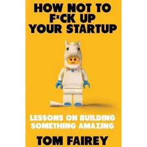 Fairey, Tom How Not to Mess Up Your Startup: Lessons on Building Something Amazing Fairey, Tom How Not to Mess Up Your Startup: Lessons on Building Something Amazing