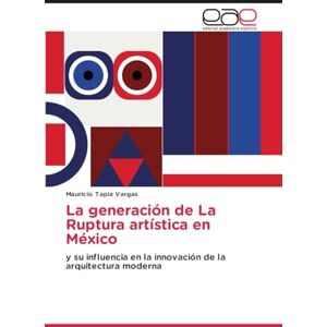 Tapia Vargas, Mauricio La generación de La Ruptura artística en México: y su influencia en la innovación de la arquitectura moderna Tapia Vargas, Mauricio La generación de La Ruptura artística en México: y su influencia en la innovación de la arquitectura moderna