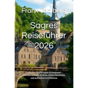 Thalberg, Frank Sagres Reiseführer 2026: Entdecken Sie Portugals Küstenjuwel – Atemberaubende Strände, reiche Geschichte und authentische Erlebnisse Thalberg, Frank Sagres Reiseführer 2026: Entdecken Sie Portugals Küstenjuwel – Atemberaubende Strände, reiche Geschichte und authentische Erlebnisse