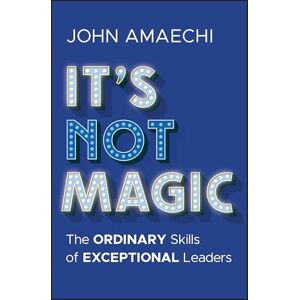 Amaechi, John It's Not Magic: The Ordinary Skills of Exceptional Leaders Amaechi, John It's Not Magic: The Ordinary Skills of Exceptional Leaders