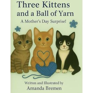 Bremen, Amanda Three Kittens and a Ball of Yarn The Day Yarn Came to Life: A Mother’s Day Surprise! The story of how yarn came to life for these 3 lovable kittens Bremen, Amanda Three Kittens and a Ball of Yarn The Day Yarn Came to Life: A Mother’s Day Surprise! The story of how yarn came to life for these 3 lovable kittens