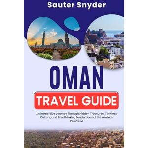 Snyder, Sauter OMAN TRAVEL GUIDE 2025: An Immersive Journey Through Hidden Treasures, Timeless Culture, and Breathtaking Landscapes of the Arabian Peninsula Snyder, Sauter OMAN TRAVEL GUIDE 2025: An Immersive Journey Through Hidden Treasures, Timeless Culture, and Breathtaking Landscapes of the Arabian Peninsula