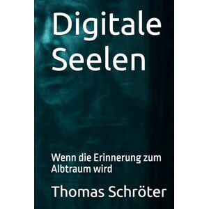 Schröter, Thomas Digitale Seelen: Wenn die Erinnerung zum Albtraum wird ein packender Psycho-Sci-Fi-Thriller über KI, Bewusstsein und menschliche Abgründe Schröter, Thomas Digitale Seelen: Wenn die Erinnerung zum Albtraum wird ein packender Psycho-Sci-Fi-Thriller über KI, Bewusstsein und menschliche Abgründe