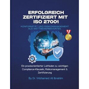 IBRAHIM, DR. MOHAMED-ALI Erfolgreich zertifiziert mit ISO 27001 Konformität und Risikomanagement als Wettbewerbsvorteil: Ein praxisorientierter Leitfaden zu wichtigen ... & Zertifizierung (ISO 27001:2022) IBRAHIM, DR. MOHAMED-ALI Erfolgreich zertifiziert mit ISO 27001 Konformität und Risikomanagement als Wettbewerbsvorteil: Ein praxisorientierter Leitfaden zu wichtigen ... & Zertifizierung (ISO 27001:2022)