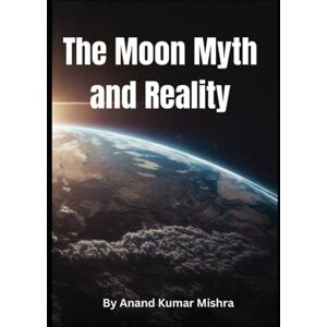 Mishra, Anand Kumar The Moon: Myth and Reality Mishra, Anand Kumar The Moon: Myth and Reality