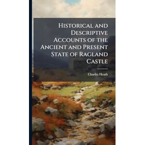Heath, Charles Historical and Descriptive Accounts of the Ancient and Present State of Ragland Castle Heath, Charles Historical and Descriptive Accounts of the Ancient and Present State of Ragland Castle