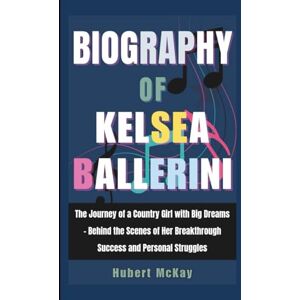 McKay, Hubert Biography of Kelsea Ballerini: The Journey of a Country Girl with Big Dreams Behind the Scenes of Her Breakthrough Success and Personal Struggles McKay, Hubert Biography of Kelsea Ballerini: The Journey of a Country Girl with Big Dreams Behind the Scenes of Her Breakthrough Success and Personal Struggles