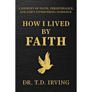 Irving, Dr. T. D How I Live On Faith Irving, Dr. T. D How I Live On Faith