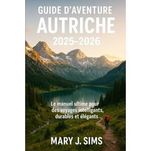 sims, Mary j Guide d'aventure Autriche 2025-2026: Le manuel ultime pour des voyages intelligents, durables et élégants sims, Mary j Guide d'aventure Autriche 2025-2026: Le manuel ultime pour des voyages intelligents, durables et élégants