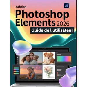 Watson, Scarlett R. Adobe Photoshop Elements 2026 Guide de l'utilisateur: Un guide pas à pas pour les débutants et les utilisateurs confirmés, explorant les fonctionnalités essentielles, les méthodes innovantes Watson, Scarlett R. Adobe Photoshop Elements 2026 Guide de l'utilisateur: Un guide pas à pas pour les débutants et les utilisateurs confirmés, explorant les fonctionnalités essentielles, les méthodes innovantes