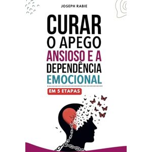 Rabie, Joseph Curar o apego ansioso e a dependência emocional em 5 etapas Rabie, Joseph Curar o apego ansioso e a dependência emocional em 5 etapas