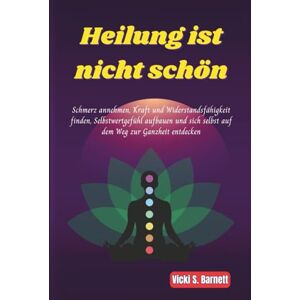 Barnett, Vicki S. Heilung ist nicht schön: Schmerz annehmen, Kraft und Widerstandsfähigkeit finden, Selbstwertgefühl aufbauen und sich selbst auf dem Weg zur Ganzheit entdecken Barnett, Vicki S. Heilung ist nicht schön: Schmerz annehmen, Kraft und Widerstandsfähigkeit finden, Selbstwertgefühl aufbauen und sich selbst auf dem Weg zur Ganzheit entdecken