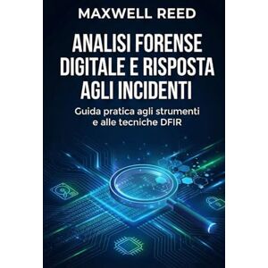 REED, MAXWELL Analisi forense digitale e risposta agli incidenti: Guida pratica agli strumenti e alle tecniche DFIR REED, MAXWELL Analisi forense digitale e risposta agli incidenti: Guida pratica agli strumenti e alle tecniche DFIR