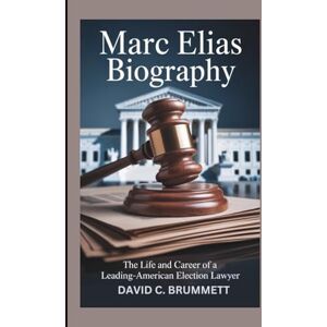 C. BRUMMETT, DAVID MARC ELIAS BIOGRAPHY: The Life and Career of a Leading-American Election Lawyer C. BRUMMETT, DAVID MARC ELIAS BIOGRAPHY: The Life and Career of a Leading-American Election Lawyer