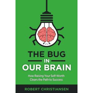 Christiansen, Robert The Bug in Our Brain: How Raising Your Self-Worth Clears the Path to Success Christiansen, Robert The Bug in Our Brain: How Raising Your Self-Worth Clears the Path to Success