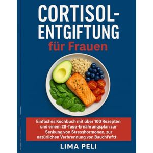 PELI, LIMA Cortisol-Entgiftung für Frauen: Einfaches Kochbuch mit über 100 Rezepten und einem 28-Tage-Ernährungsplan zur Senkung von Stresshormonen, zur Verringerung von Entzündungen und zur natürlichen PELI, LIMA Cortisol-Entgiftung für Frauen: Einfaches Kochbuch mit über 100 Rezepten und einem 28-Tage-Ernährungsplan zur Senkung von Stresshormonen, zur Verringerung von Entzündungen und zur natürlichen