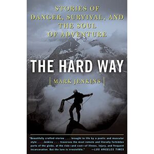 Jenkins, Mark The Hard Way: Stories of Danger, Survival, and the Soul of Adventure Jenkins, Mark The Hard Way: Stories of Danger, Survival, and the Soul of Adventure