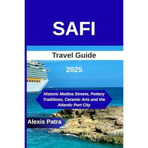 Patra, Alexis SAFI TRAVEL GUIDE 2025: “Historic Medina Streets, Pottery Traditions, Ceramic Arts and the Atlantic Port City’’ Patra, Alexis SAFI TRAVEL GUIDE 2025: “Historic Medina Streets, Pottery Traditions, Ceramic Arts and the Atlantic Port City’’