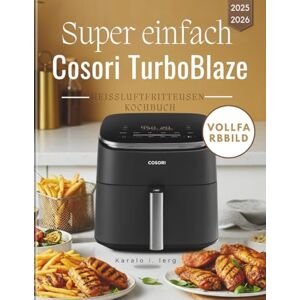 lerg, Karalo i. Super einfach Cosori TurboBlaze Heißluftfritteusen-Kochbuch: Schnell, lecker und unkompliziert Mit dem Cosori TurboBlaze zubereitete Mahlzeit lerg, Karalo i. Super einfach Cosori TurboBlaze Heißluftfritteusen-Kochbuch: Schnell, lecker und unkompliziert Mit dem Cosori TurboBlaze zubereitete Mahlzeit