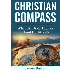 Barton, James Christian Compass: What the Bible Teaches About Christianity Barton, James Christian Compass: What the Bible Teaches About Christianity