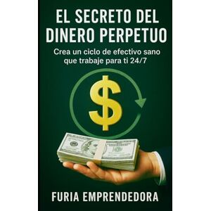 Emprendedora, Furia El Secreto del dinero Perpetuo: Crea un ciclo de efectivo sano que trabaje para ti 24/7 Emprendedora, Furia El Secreto del dinero Perpetuo: Crea un ciclo de efectivo sano que trabaje para ti 24/7