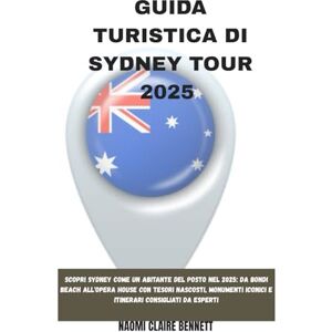 BENNETT, NAOMI CLAIRE GUIDA TURISTICA DI SYDNEY TOUR 2025: Scopri Sydney come un abitante del posto nel 2025: da Bondi Beach all'Opera House con tesori nascosti, monumenti iconici e itinerari consigliati da esperti BENNETT, NAOMI CLAIRE GUIDA TURISTICA DI SYDNEY TOUR 2025: Scopri Sydney come un abitante del posto nel 2025: da Bondi Beach all'Opera House con tesori nascosti, monumenti iconici e itinerari consigliati da esperti