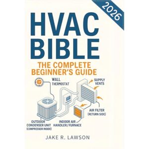 Lawson, Jake R. HVAC BIBLE: The Complete Beginner's Guide: Master HVAC Systems with Visual Guides, Step-by-Step Lessons, Troubleshooting, Maintenance, and Certification Skills Lawson, Jake R. HVAC BIBLE: The Complete Beginner's Guide: Master HVAC Systems with Visual Guides, Step-by-Step Lessons, Troubleshooting, Maintenance, and Certification Skills