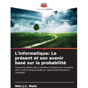 Melis, Wim J C L'informatique: Le présent et son avenir basé sur la probabilité Melis, Wim J C L'informatique: Le présent et son avenir basé sur la probabilité