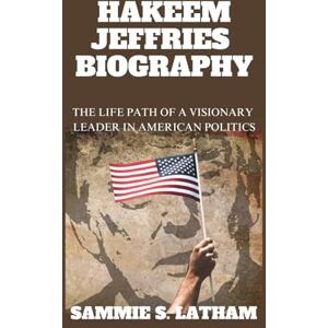S. LATHAM, SAMMIE HAKEEM JEFFRIES BIOGRAPHY: The Life Path Of A Visionary Leader In American Politics S. LATHAM, SAMMIE HAKEEM JEFFRIES BIOGRAPHY: The Life Path Of A Visionary Leader In American Politics