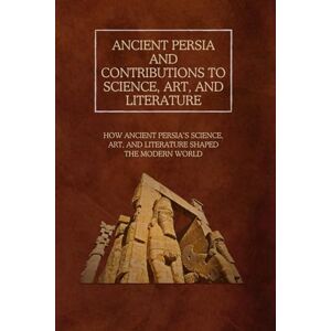 Rainey, Ethan Ancient Persia and Contributions to Science, Art, and Literature: How Ancient Persia’s Science, Art, and Literature Shaped the Modern World Rainey, Ethan Ancient Persia and Contributions to Science, Art, and Literature: How Ancient Persia’s Science, Art, and Literature Shaped the Modern World