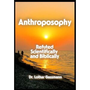 Gassmann, Lothar Anthroposophy: Refuted Scientifically and Biblically Gassmann, Lothar Anthroposophy: Refuted Scientifically and Biblically